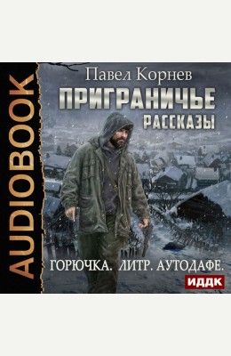 Павел Корнев: Приграничье. Рассказы: Горючка, Литр, Аутодафе