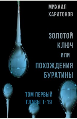 Михаил Харитонов: Золотой Ключ, или Похождения Буратины. Том первый. Главы 1-19