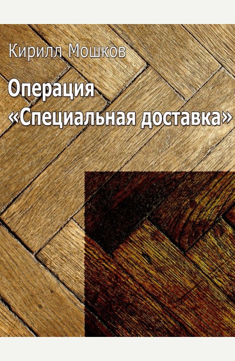 Кирилл Мошков: Операция «Специальная доставка»