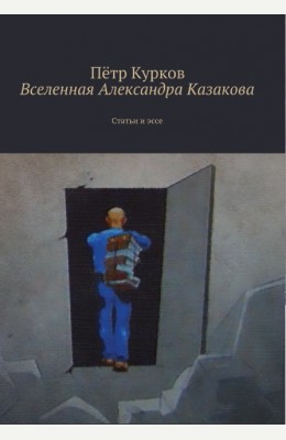 Александр Казаков (ака Пётр Курков): Вселенная Александра Казакова Александр Казаков (ака Пётр Курков): Вселенная Александра Казакова