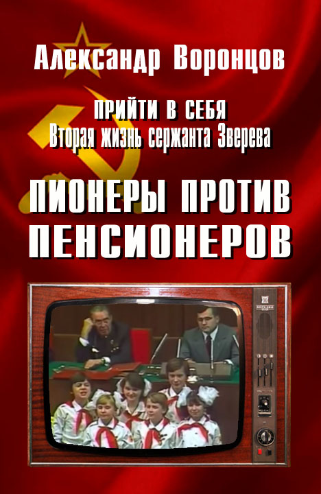 Александр Воронцов: Прийти в себя. Вторая жизнь сержанта Зверева. Пионеры против пенсионеров Александр Воронцов: Прийти в себя. Вторая жизнь сержанта Зверева. Пионеры против пенсионеров