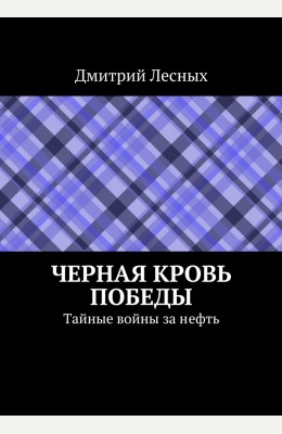 Дмитрий Лесных: Черная Кровь Победы: Тайные войны за нефть Дмитрий Лесных: Черная Кровь Победы: Тайные войны за нефть