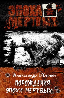 Александр Иванин: Порождения эпохи мертвых Александр Иванин: Порождения эпохи мертвых