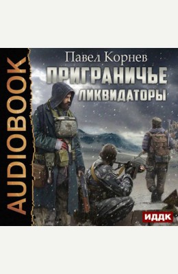 Павел Корнев: Приграничье. Ликвидаторы