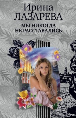 Ирина Лазарева: Мы никогда не расставались Ирина Лазарева: Мы никогда не расставались