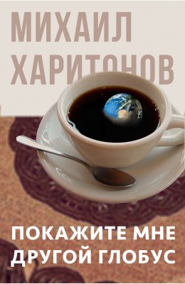 Михаил Харитонов: Покажите мне другой глобус Михаил Харитонов: Покажите мне другой глобус